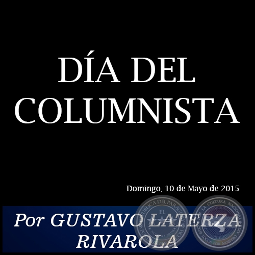 DÍA DEL COLUMNISTA - Por GUSTAVO LATERZA RIVAROLA - Domingo, 10 de Mayo de 2015